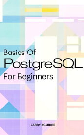 Basics Of PostgreSQL For Beginners A Beginner's Guide To Learn PostgreSQL Basics | Build, Design, Manage, Develop A High-Performance Database Applications Using PostgreSQL【電子書籍】[ Larry Aguirre ]