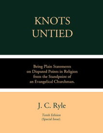 Knots Untied Being Plain Statements on Disputed Points in Religion, from the Standpoint of an Evangelical Churchman【電子書籍】[ J. C Ryle ]