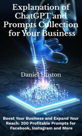 Explanation of Chatgpt and Prompts Collection for Your Business Boost Your business and Expand your Reach: 200 Profitable Prompts for Facebook, Instagram and More【電子書籍】[ Daniel Huston ]
