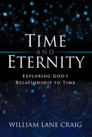 Time and Eternity: Exploring God's Relationship to Time Exploring God's Relationship to Time【電子書籍】[ William Lane Craig ]