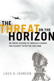 The Threat on the Horizon An Inside Account of America's Search for Security after the Cold War【電子書籍】[ Loch K. Johnson ]