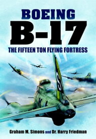 Boeing B-17 The Fifteen Ton Flying Fortress【電子書籍】[ Graham M. Simons ]