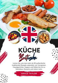 K?che Britische: Lernen sie, wie man mehr als 50 Authentische Traditionelle Rezepte Zubereitet, von Vorspeisen, Hauptgerichten, Suppen und So?en bis hin zu Getr?nken, Desserts und Vielem mehr Weltgeschmack: Eine kulinarische Reise【電子書籍】