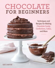 Chocolate for Beginners Techniques and Recipes for Making Chocolate Candy, Confections, Cakes and More【電子書籍】[ Kate Shaffer ]