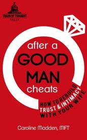 After a Good Man Cheats: How to Rebuild Trust & Intimacy With Your Wife【電子書籍】[ Caroline Madden ]