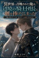 異世界へ召喚された俺は、辺境の騎士団長に剣を捧げてしまった