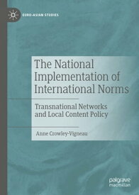 The National Implementation of International Norms Transnational Networks and Local Content Policy【電子書籍】[ Anne Crowley-Vigneau ]