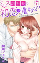 ミレス副社長の初恋が重すぎる!?〜情熱に溶かされて、溺れるカラダ〜 7