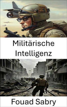 Milit���rische Intelligenz Die Kunst des strategischen Scharfsinns entschl���sseln, von Schlachtfeldtaktiken bis zur globalen Sicherheit