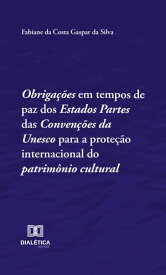 Obriga??es em tempos de paz dos Estados Partes das Conven??es da Unesco para a prote??o internacional do patrim?nio cultural【電子書籍】[ Fabiane Gaspar ]