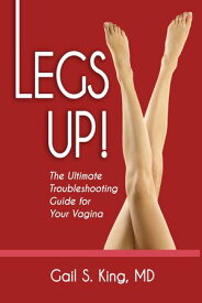 Legs Up!-The Ultimate Troubleshooting Guide for Your Vagina【電子書籍】[ Gail S. King, MD ]