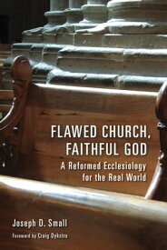 Flawed Church, Faithful God A Reformed Ecclesiology for the Real World【電子書籍】[ Joseph D. Small ]