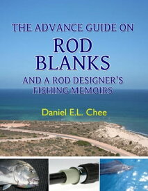 The Advance Guide On Rod Blanks and a Rod Designer? s Fishing Memoirs【電子書籍】[ Daniel Chee ]