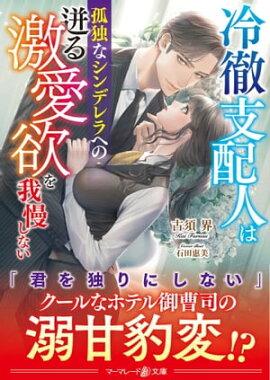 冷徹支配人は孤独なシンデレラへの迸る激愛欲を我慢しない 