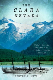 The Clara Nevada Gold, Greed, Murder and Alaska's Inside Passage【電子書籍】[ Steven C. Levi ]