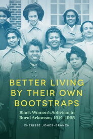 Better Living by Their Own Bootstraps Black Women's Activism in Rural Arkansas, 1914-1965【電子書籍】[ Cherisse Jones-Branch ]