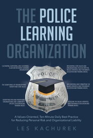 The Police Learning Organization A Values-Oriented, Ten-Minute Daily Best Practice for Reducing Personal Risk and Organizational Liability【電子書籍】[ Les Kachurek ]
