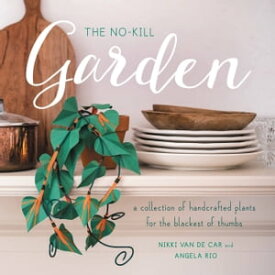 The No-Kill Garden A Collection of Handcrafted Plants for the Blackest of Thumbs【電子書籍】[ Nikki Van De Car ]