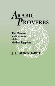 Arabic Proverbs The Manners and Customs of the Modern Egyptians【電子書籍】[ J. L. Burckhardt ]