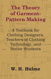 The Theory of Garment-Pattern Making - A Textbook for Clothing Designers, Teachers of Clothing Technology, and Senior Students【電子書籍】[ W. H. Hulme ]