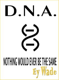 D.N.A. -Nothing Would Ever be the Same【電子書籍】[ Ey Wade ]