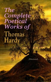 The Complete Poetical Works of Thomas Hardy (Illustrated) 940+ Poems, Lyrics & Verses, Including Wessex Poems, Poems of the Past and the Present, Time's Laughingstocks, Satires of Circumstance, Moments of Vision, Late Lyrics and Earlier,【電子書籍】