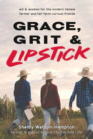 Grace, Grit & Lipstick Wit & Wisdom for the Modern Female Farmer & her Farm-Curious Friends【電子書籍】[ Shelby Watson-Hampton ]