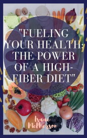 Fueling Your Health: The Power of a High-Fiber Diet【電子書籍】[ Isaac McPherson ]