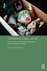 The End of Cool Japan Ethical, Legal, and Cultural Challenges to Japanese Popular Culture【電子書籍】