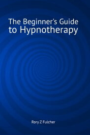 The Beginner's Guide to Hypnotherapy【電子書籍】[ Rory Z Fulcher ]