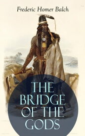 THE BRIDGE OF THE GODS (Illustrated) Western Classic - A Tragic Love Story Set in the Beautiful Indian Oregon in the midst of the Native American Fight for Survival【電子書籍】[ Frederic Homer Balch ]