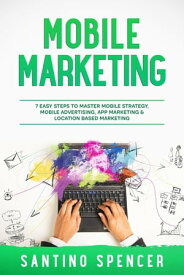 Mobile Marketing 7 Easy Steps to Master Mobile Strategy, Mobile Advertising, App Marketing & Location Based Marketing【電子書籍】[ Santino Spencer ]