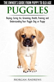 Puggles: The Owner’s Guide from Puppy to Old Age - Choosing, Caring for, Grooming, Health, Training and Understanding Your Puggle Dog or Puppy【電子書籍】[ Morgan Andrews ]