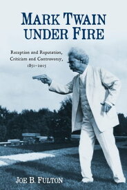 Mark Twain under Fire Reception and Reputation, Criticism and Controversy, 1851-2015【電子書籍】[ Joe B. Fulton ]