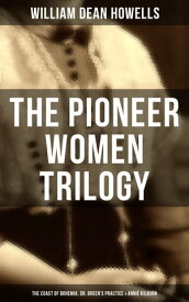The Pioneer Women Trilogy: The Coast of Bohemia, Dr. Breen's Practice & Annie Kilburn【電子書籍】[ William Dean Howells ]