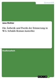 Die ?sthetik und Poetik der Erinnerung in W.G. Sebalds Roman Austerlitz【電子書籍】[ Jana Richter ]