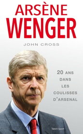 Ars?ne Wenger 20 ans dans les coulisses d'Arsenal【電子書籍】[ John Cross ]