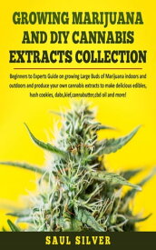 Growing Marijuana and DIY Cannabis Extracts Collection Beginners to Experts Guide on growing Large Buds of Marijuana indoors and outdoors and produce your own cannabis extracts to make delicious edibles, hash cookies, dabs,kief,cannabutt【電子書籍】