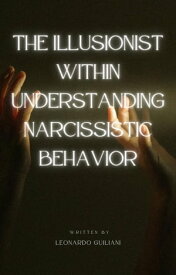 The Illusionist Within Understanding Narcissistic Behavior【電子書籍】[ Leonardo Guiliani ]