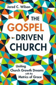 The Gospel-Driven Church Uniting Church Growth Dreams with the Metrics of Grace【電子書籍】[ Jared C. Wilson ]