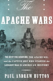 The Apache Wars The Hunt for Geronimo, the Apache Kid, and the Captive Boy Who Started the Longest War in American History【電子書籍】[ Paul Andrew Hutton ]