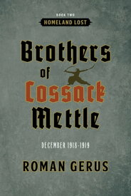 Brothers of Cossack Mettle: Homeland Lost December 1918-1919【電子書籍】[ Roman Gerus ]