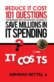 Reduce IT Cost 101 Questions for Business and Technology Leaders to Save Millions in It Spending【電子書籍】[ Abhinav Mittal ]