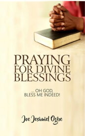 Praying For Divine Blessings ... Oh Lord, Bless Me Indeed【電子書籍】[ Joe Jesimiel Ogbe ]