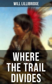 Where the Trail Divides The Original Book Behind the Hollywood Movie: An Unusual and Powerful Tale of Friendship between a Native Indian Boy and a Rancher【電子書籍】[ Will Lillibridge ]