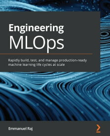 Engineering MLOps Rapidly build, test, and manage production-ready machine learning life cycles at scale【電子書籍】[ Emmanuel Raj ]