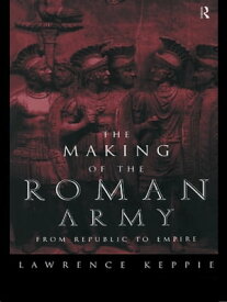 The Making of the Roman Army From Republic to Empire【電子書籍】[ Lawrence Keppie ]