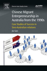 Chinese Migrant Entrepreneurship in Australia from the 1990s Case Studies of Success in Sino-Australian Relations【電子書籍】[ Jia Gao ]