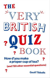 The Very British Quiz Book How d’you make a proper cup of tea? (and 720 other essential questions)【電子書籍】[ Geoff Tibballs ]