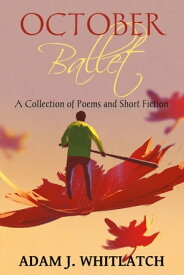 October Ballet A Collection of Poems and Short Fiction【電子書籍】[ Adam J. Whitlatch ]